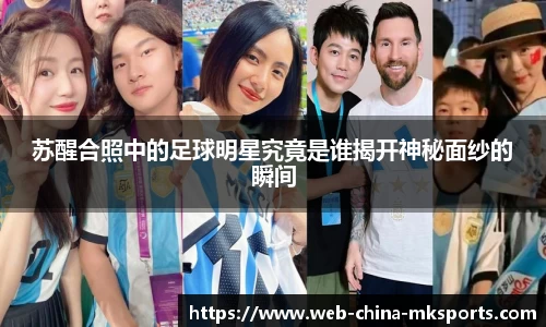 苏醒合照中的足球明星究竟是谁揭开神秘面纱的瞬间
